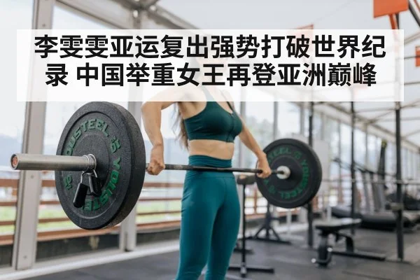 李雯雯亚运复出强势打破世界纪录 中国举重女王再登亚洲巅峰