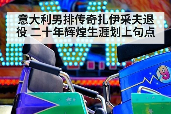 意大利男排传奇扎伊采夫退役 二十年辉煌生涯划上句点