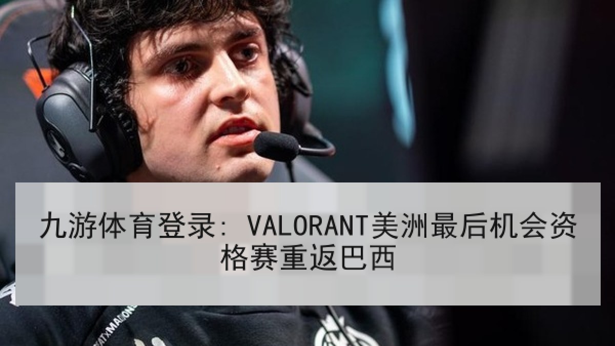 九游体育登录: VALORANT美洲最后机会资格赛重返巴西 九游体育登录: VALORANT美洲最后机会资格赛重返巴西