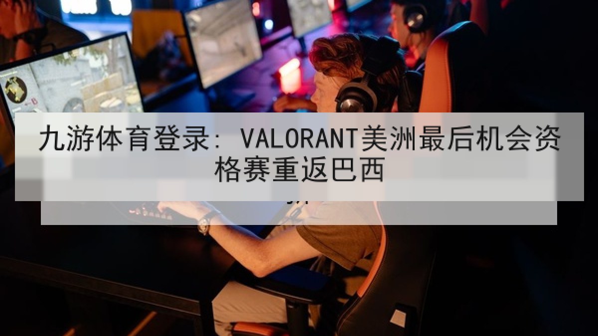 九游体育登录: VALORANT美洲最后机会资格赛重返巴西