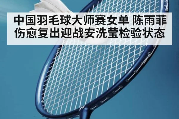 中国羽毛球大师赛女单 陈雨菲伤愈复出迎战安洗莹检验状态
