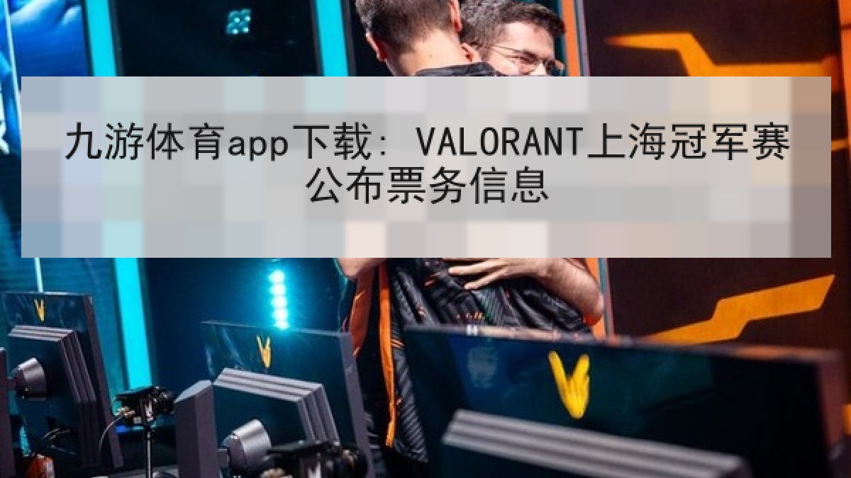 九游体育app下载: VALORANT上海冠军赛公布票务信息