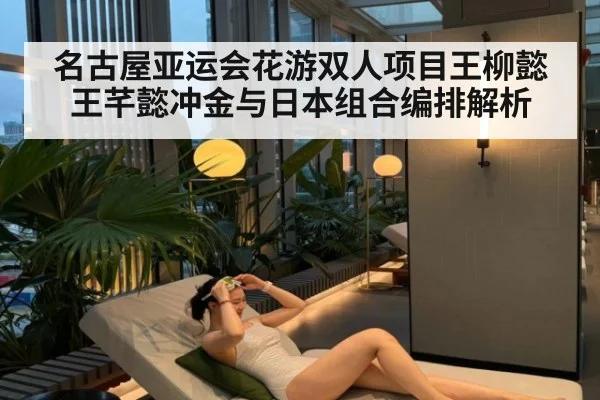名古屋亚运会花游双人项目王柳懿王芊懿冲金与日本组合编排解析